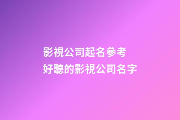 影視公司起名參考 好聽的影視公司名字-第1張-公司起名-玄機派